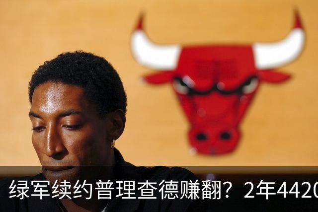 绿军续约普理查德赚翻？2年4420万诠释了什么是优质争冠筹码